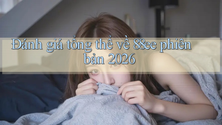 Đánh giá tổng thể về 88ee phiên bản 2026 Đánh giá tổng thể về 88ee phiên bản 2026