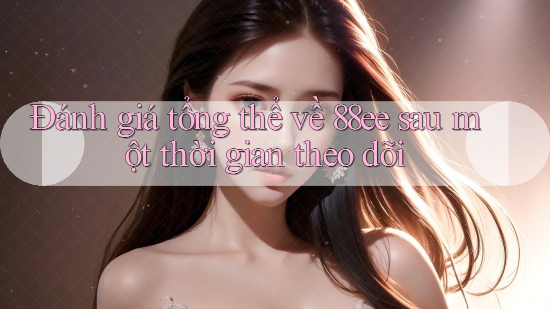 Đánh giá tổng thể về 88ee sau một thời gian theo dõi