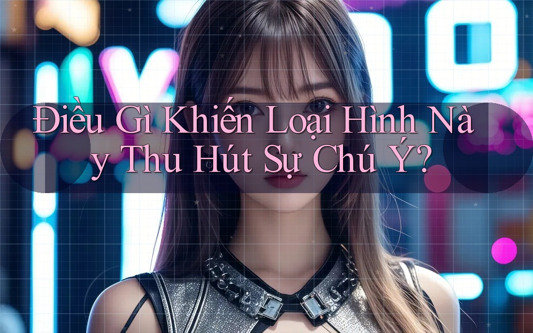 Điều Gì Khiến Loại Hình Này Thu Hút Sự Chú Ý?