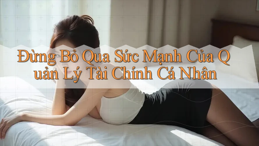 Đừng Bỏ Qua Sức Mạnh Của Quản Lý Tài Chính Cá Nhân