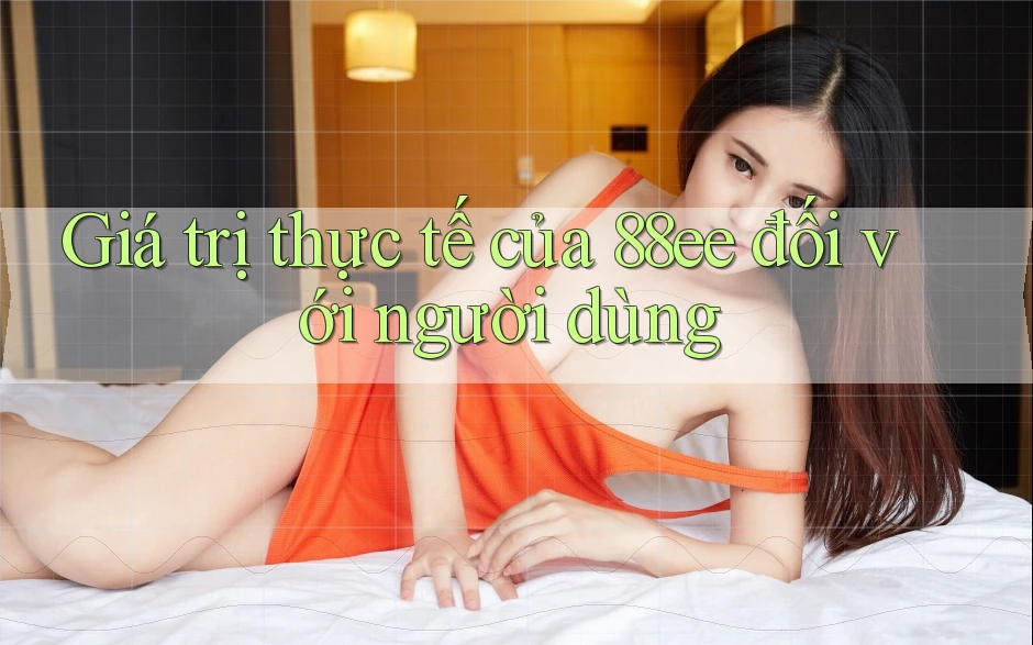 Giá trị thực tế của 88ee đối với người dùng