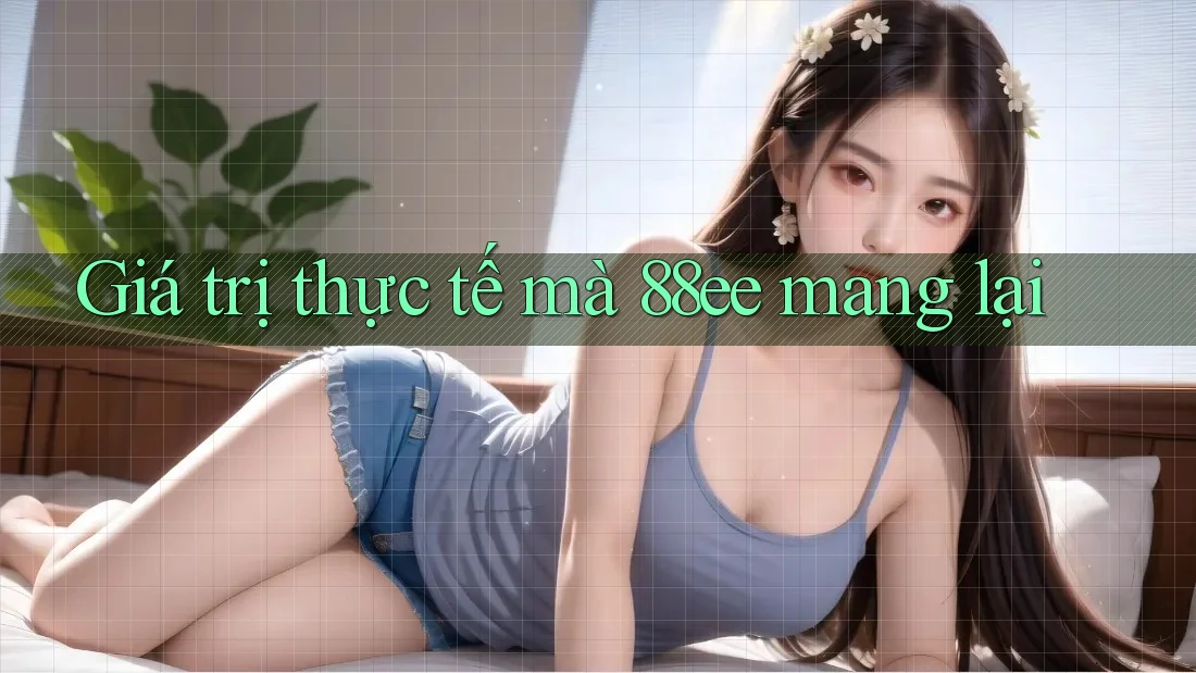 Giá trị thực tế mà 88ee mang lại