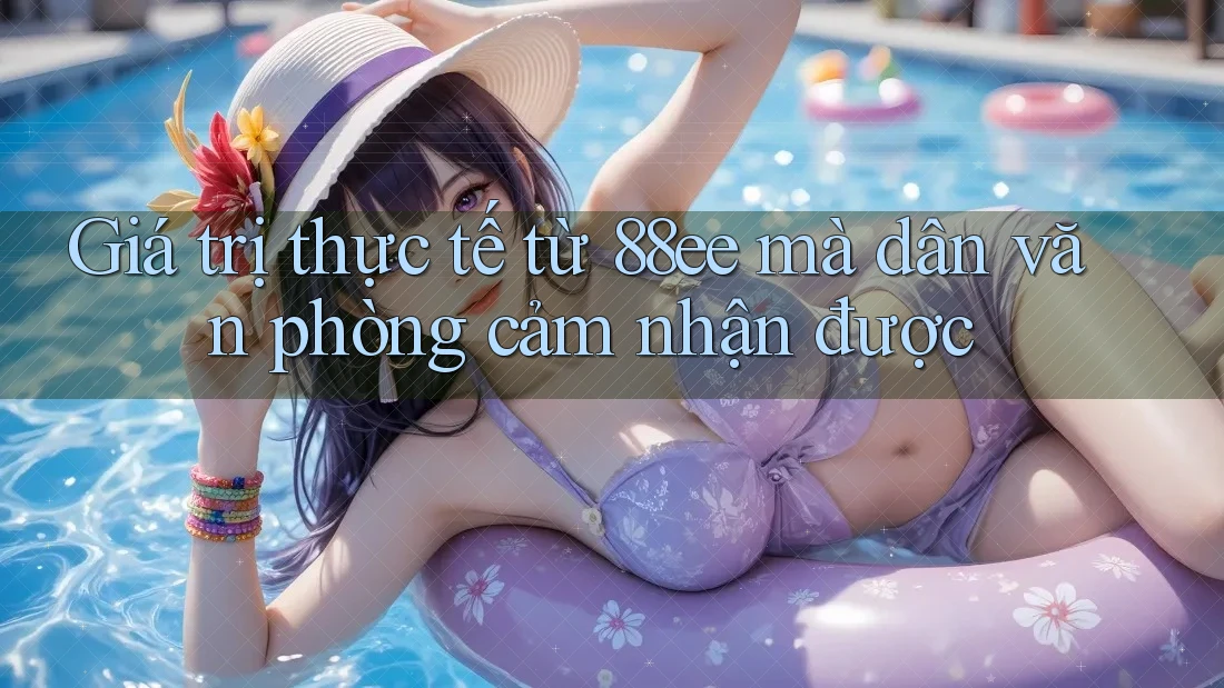Giá trị thực tế từ 88ee mà dân văn phòng cảm nhận được