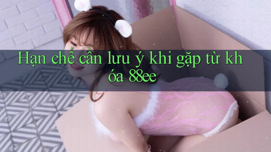 Hạn chế cần lưu ý khi gặp từ khóa 88ee