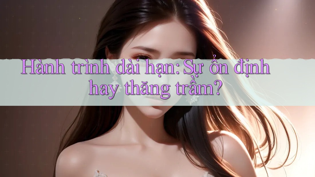 Hành trình dài hạn: Sự ổn định hay thăng trầm?