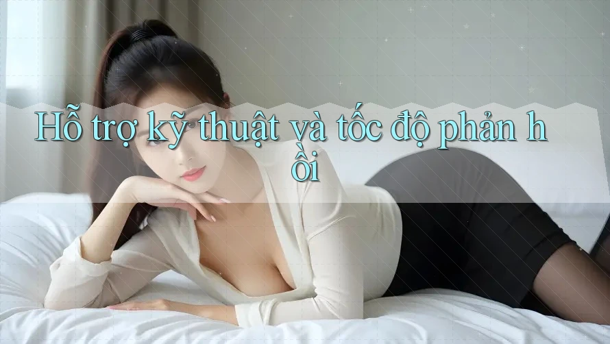 Hỗ trợ kỹ thuật và tốc độ phản hồi