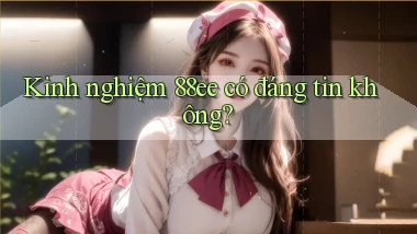Kinh nghiệm 88ee có đáng tin không