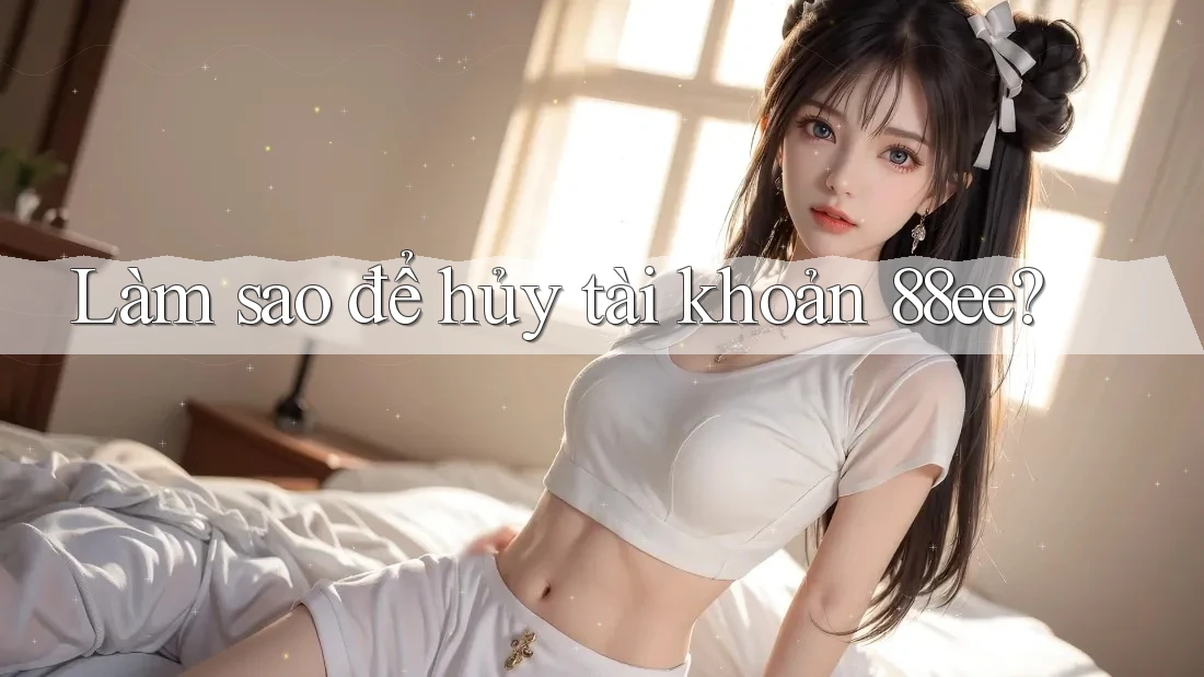Làm sao để hủy tài khoản 88ee?