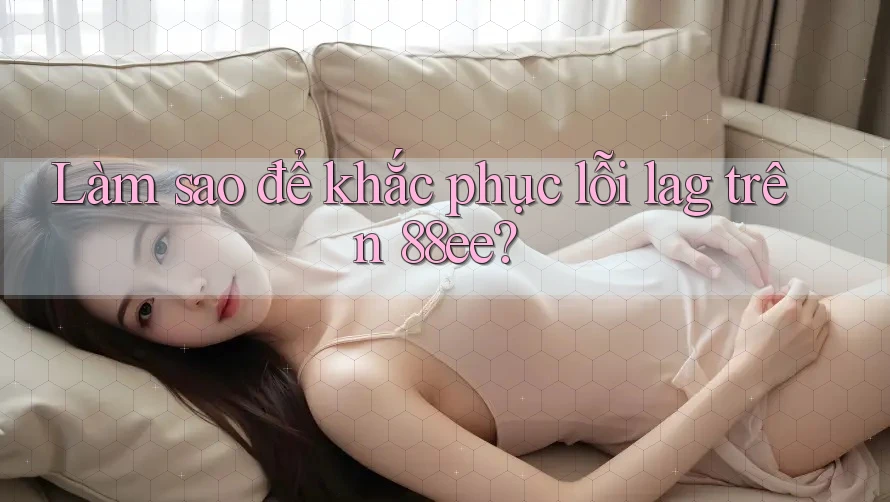 Làm sao để khắc phục lỗi lag trên 88ee?