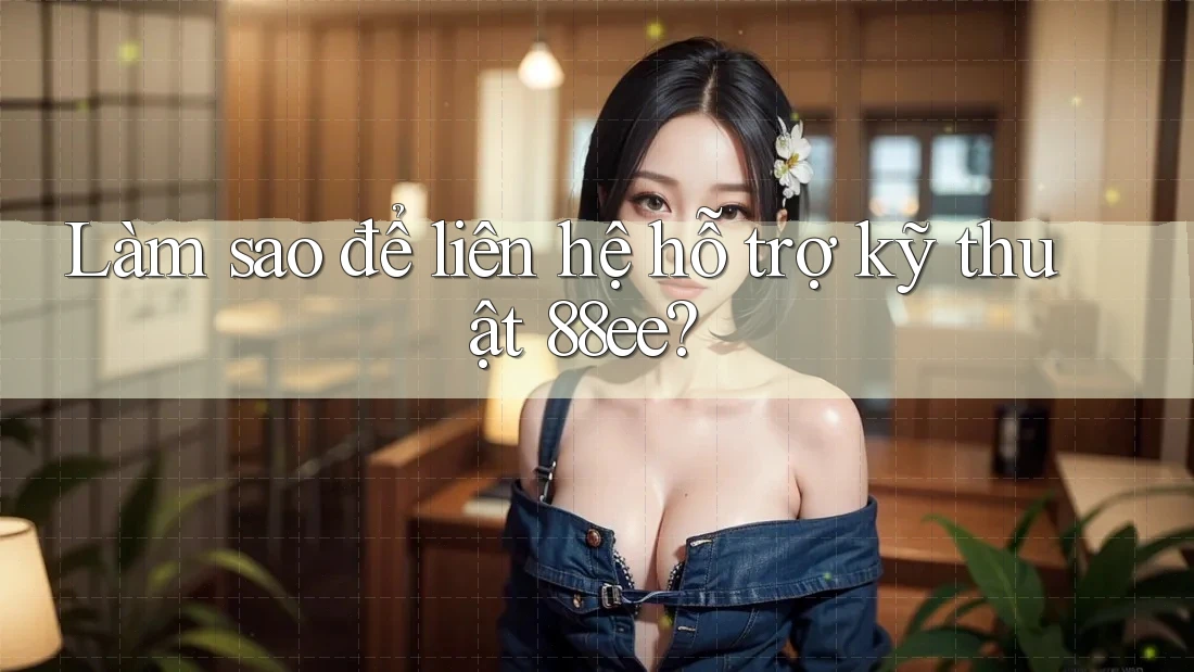 Làm sao để liên hệ hỗ trợ kỹ thuật 88ee?