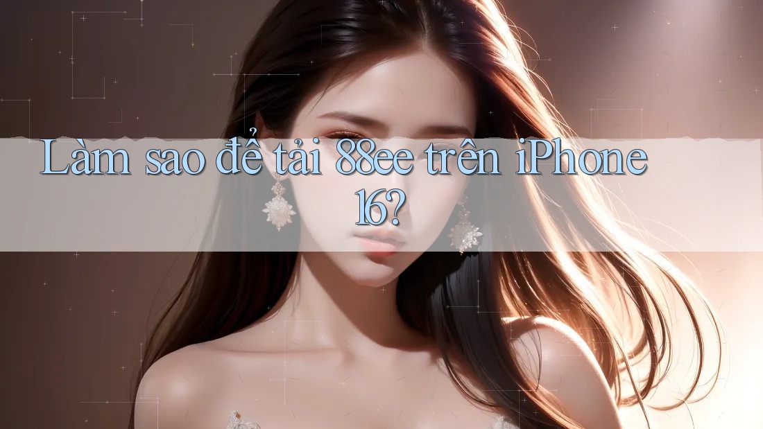 Làm sao để tải 88ee trên iPhone 16?