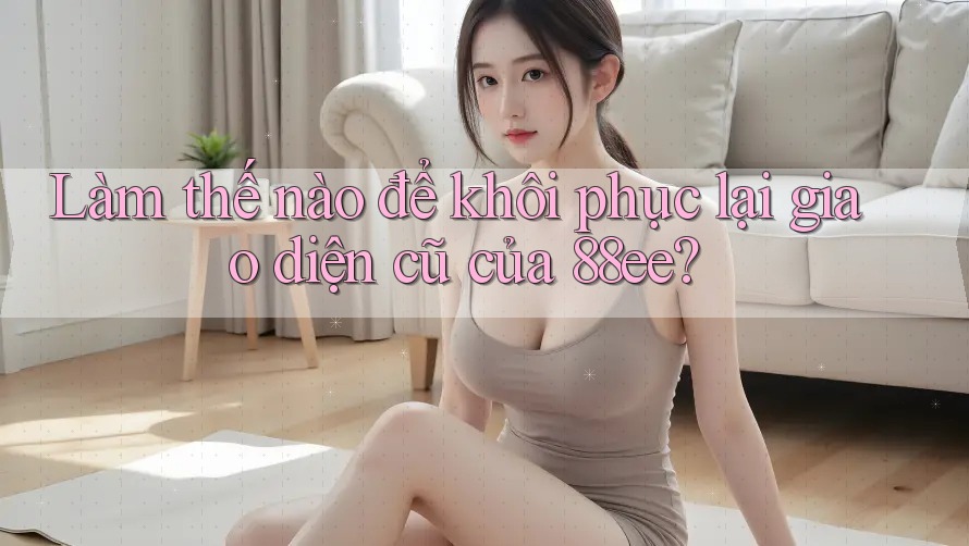 Làm thế nào để khôi phục lại giao diện cũ của 88ee?