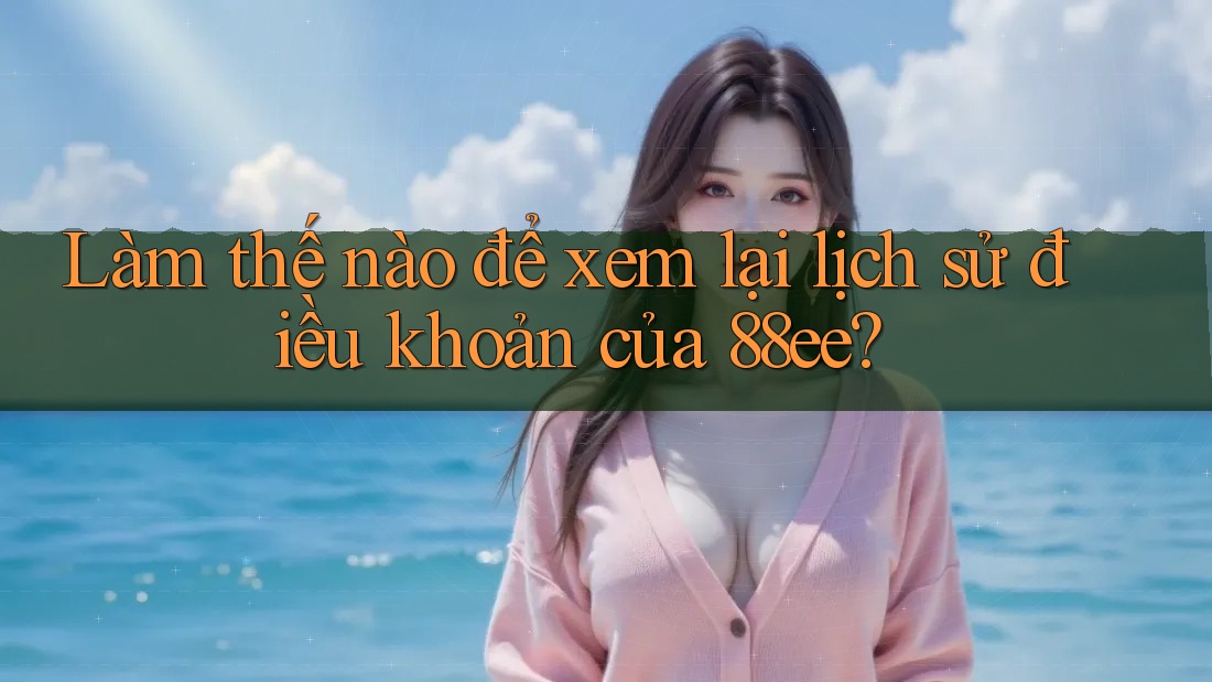 Làm thế nào để xem lại lịch sử điều khoản của 88ee?
