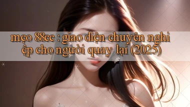 mẹo 88ee giao diện chuyên nghiệp cho người quay lại (2025)