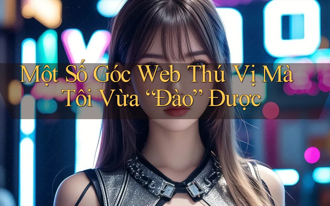 Một Số Góc Web Thú Vị Mà Tôi Vừa “Đào” Được Một Số Góc Web Thú Vị Mà Tôi Vừa “Đào” Được