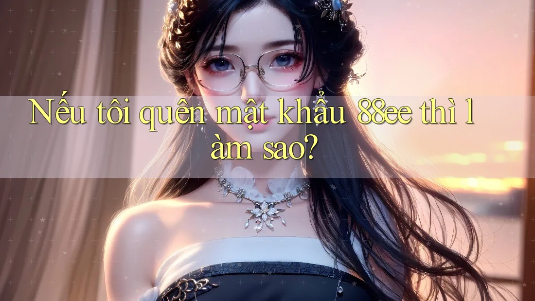 Nếu tôi quên mật khẩu 88ee thì làm sao?
