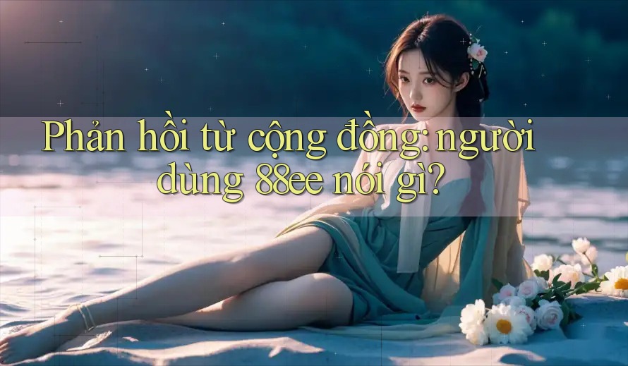 Phản hồi từ cộng đồng: người dùng 88ee nói gì?