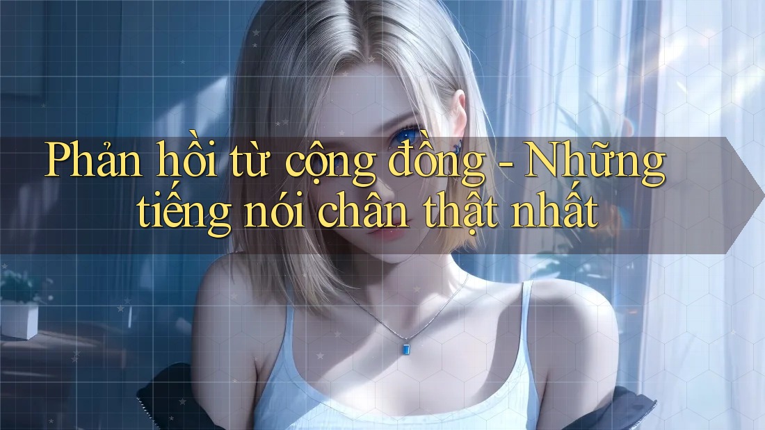 Phản hồi từ cộng đồng - Những tiếng nói chân thật nhất