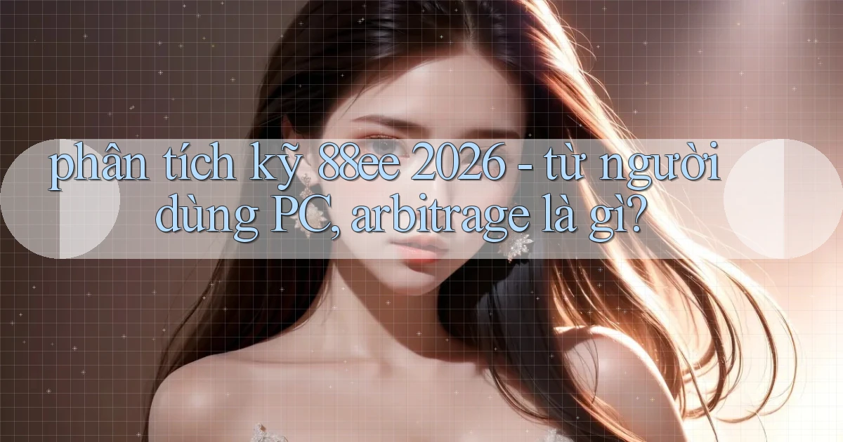 phân tích kỹ 88ee 2026   từ người dùng PC, arbitrage là gì