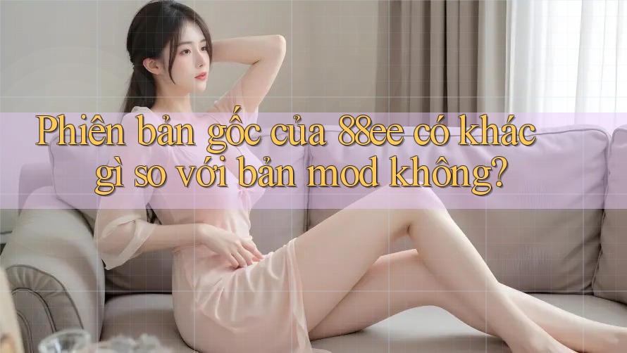 Phiên bản gốc của 88ee có khác gì so với bản mod không?