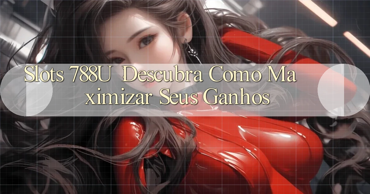 Slots 788u： Descubra Como Maximizar seus Ganhos