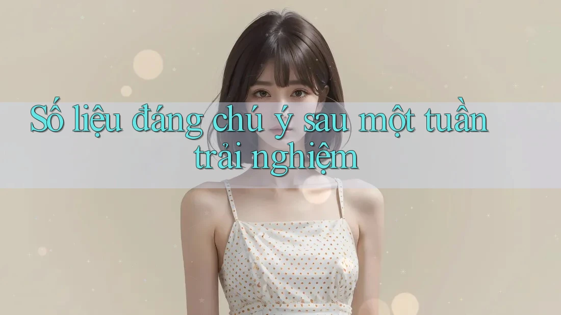 Số liệu đáng chú ý sau một tuần trải nghiệm