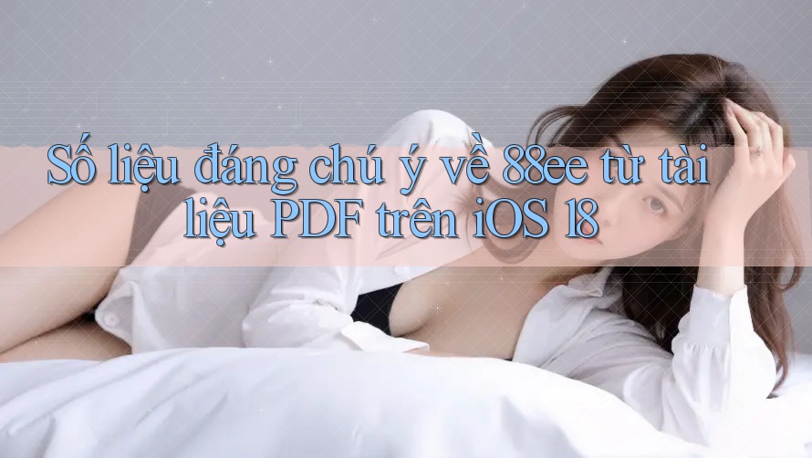Số liệu đáng chú ý về 88ee từ tài liệu PDF trên iOS 18