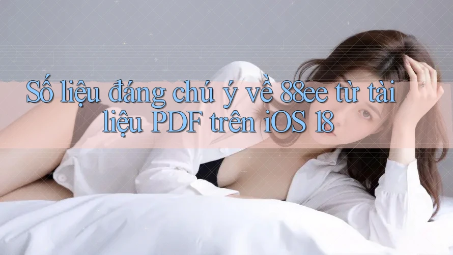Số liệu đáng chú ý về 88ee từ tài liệu PDF trên iOS 18