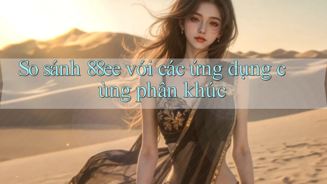 So sánh 88ee với các ứng dụng cùng phân khúc So sánh 88ee với các ứng dụng cùng phân khúc