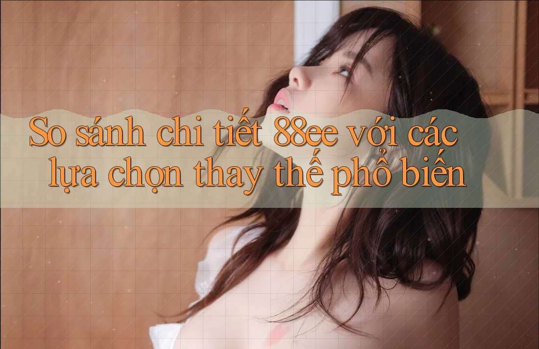 So sánh chi tiết 88ee với các lựa chọn thay thế phổ biến