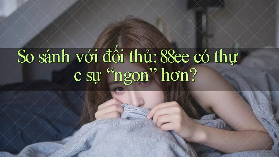 So sánh với đối thủ: 88ee có thực sự “ngon” hơn?