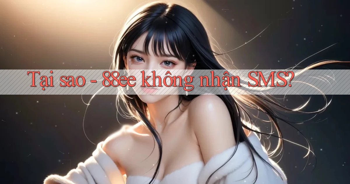 Tại sao   88ee không nhận SMS