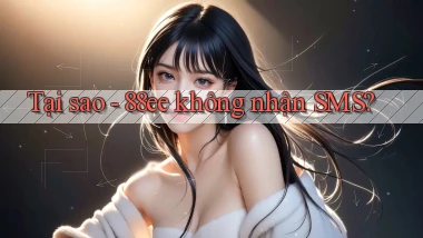 Tại sao   88ee không nhận SMS