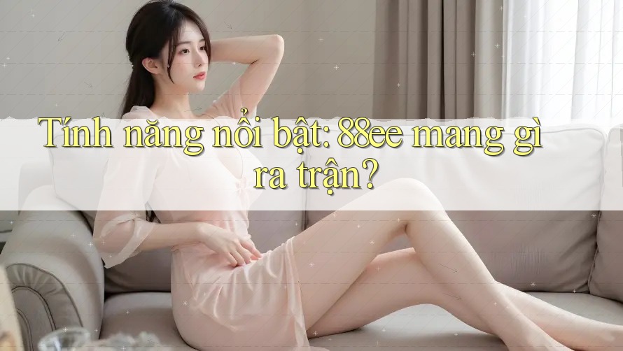 Tính năng nổi bật: 88ee mang gì ra trận?