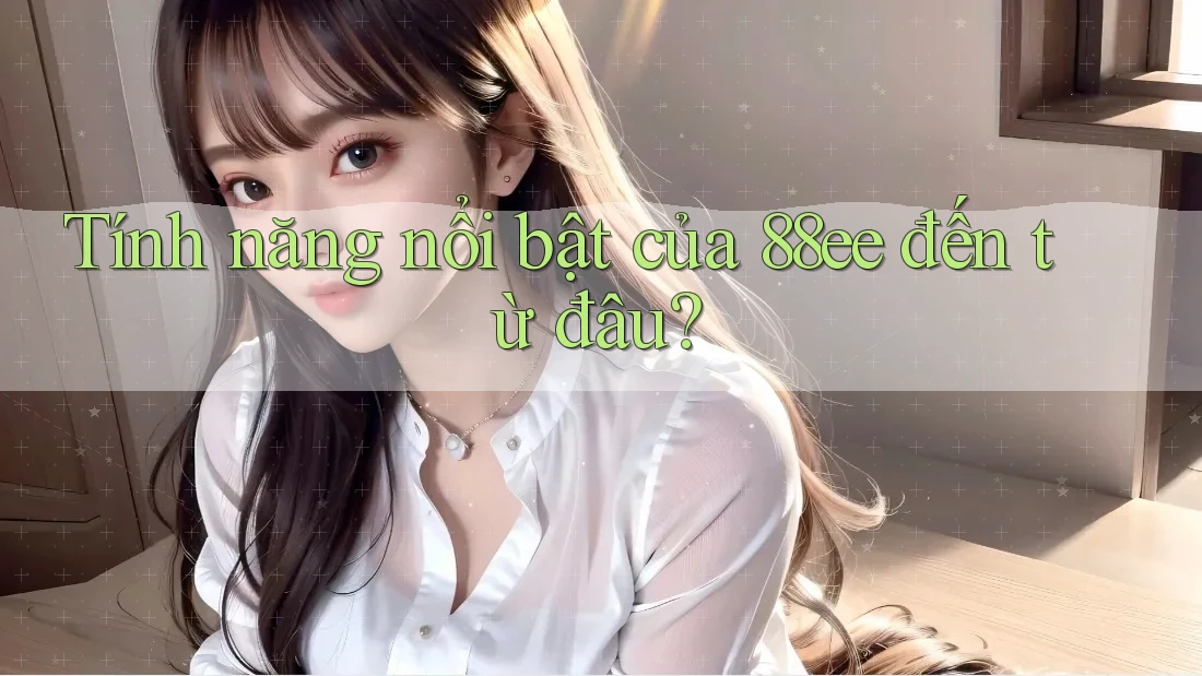 Tính năng nổi bật của 88ee đến từ đâu?