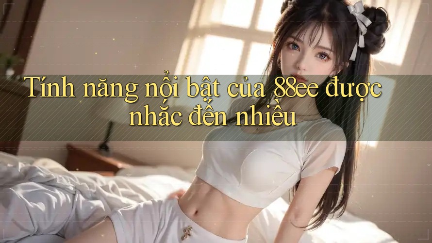 Tính năng nổi bật của 88ee được nhắc đến nhiều