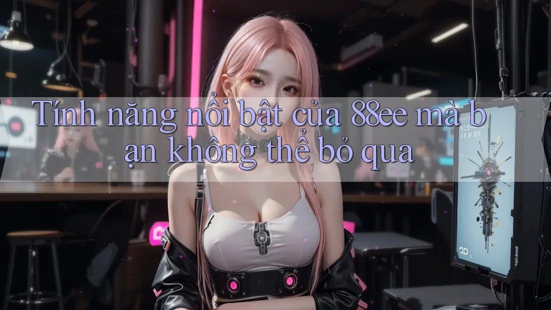 Tính năng nổi bật của 88ee mà bạn không thể bỏ qua