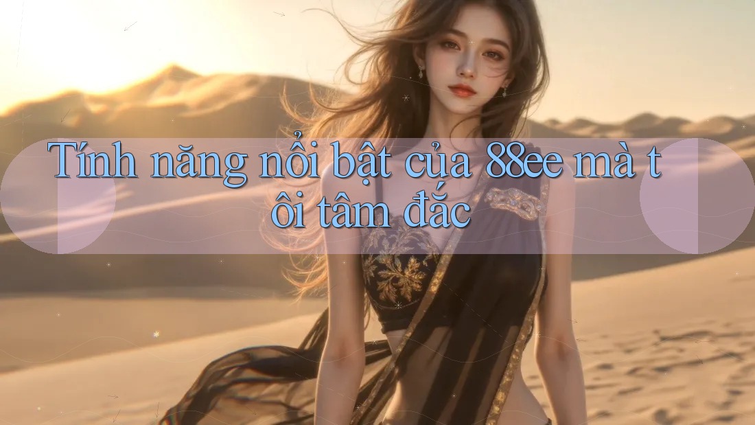Tính năng nổi bật của 88ee mà tôi tâm đắc