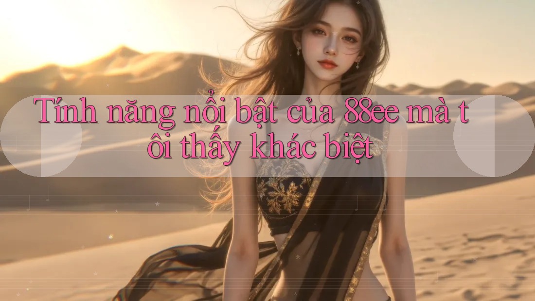 Tính năng nổi bật của 88ee mà tôi thấy khác biệt