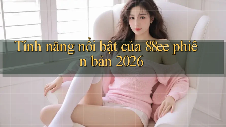 Tính năng nổi bật của 88ee phiên bản 2026