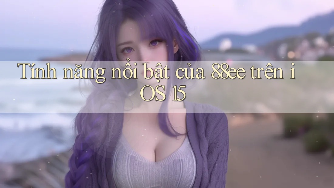 Tính năng nổi bật của 88ee trên iOS 15