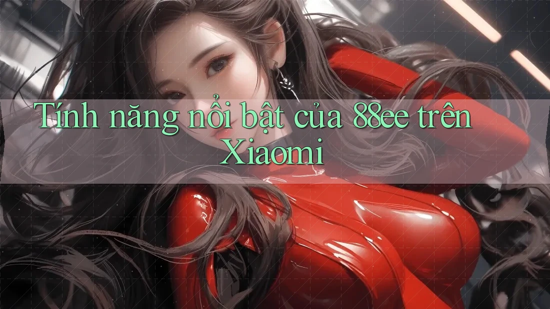 Tính năng nổi bật của 88ee trên Xiaomi