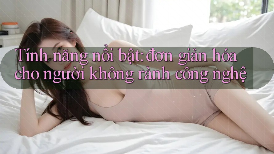 Tính năng nổi bật: đơn giản hóa cho người không rành công nghệ