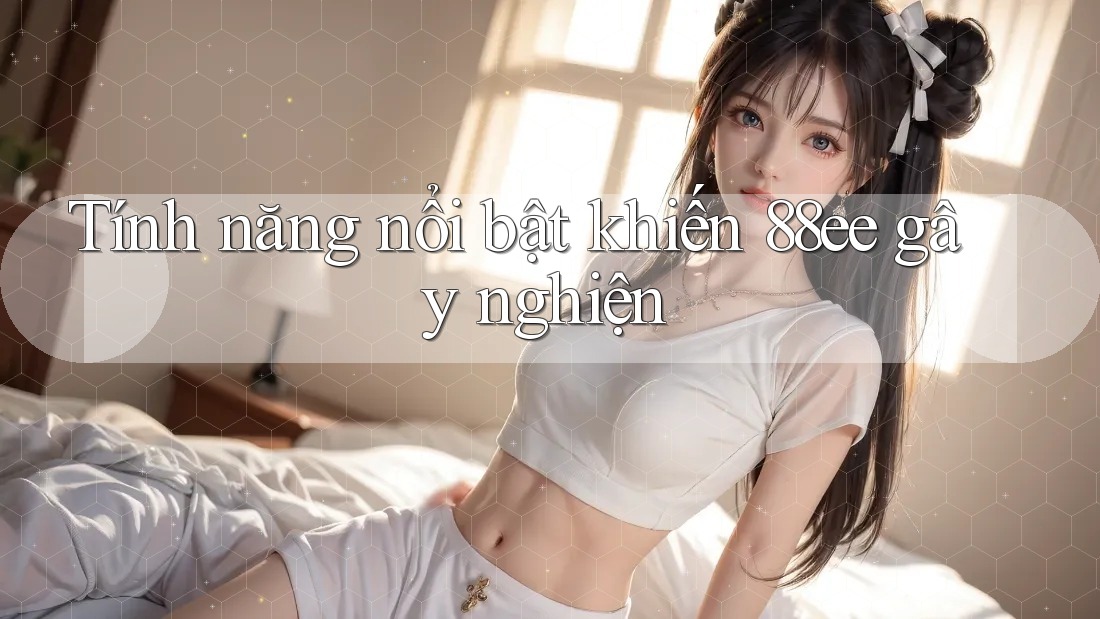 Tính năng nổi bật khiến 88ee gây nghiện