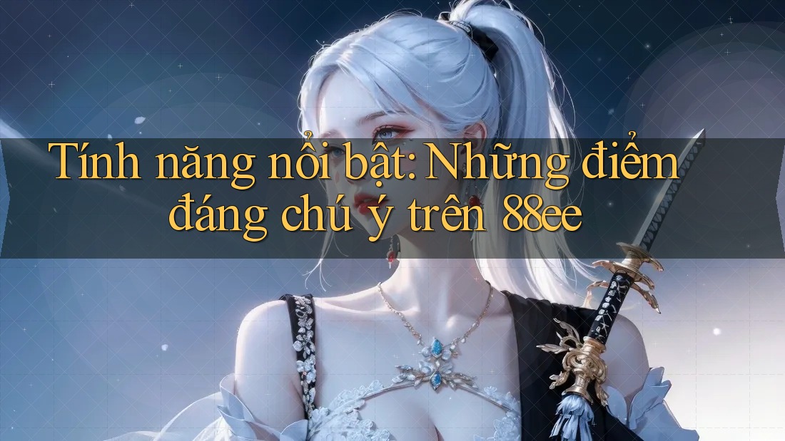 Tính năng nổi bật: Những điểm đáng chú ý trên 88ee