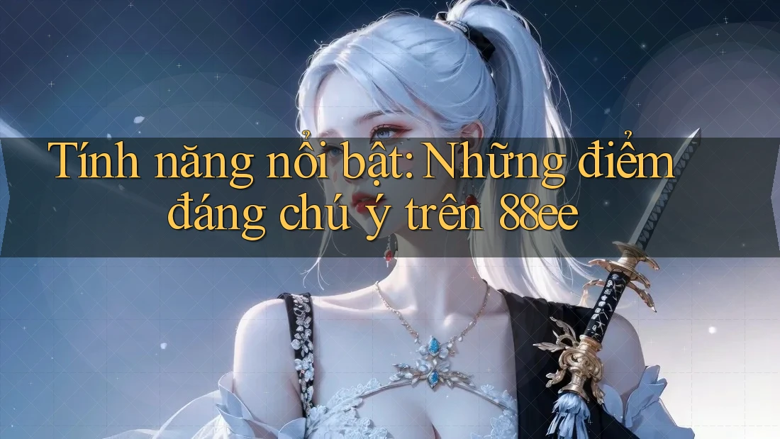 Tính năng nổi bật: Những điểm đáng chú ý trên 88ee