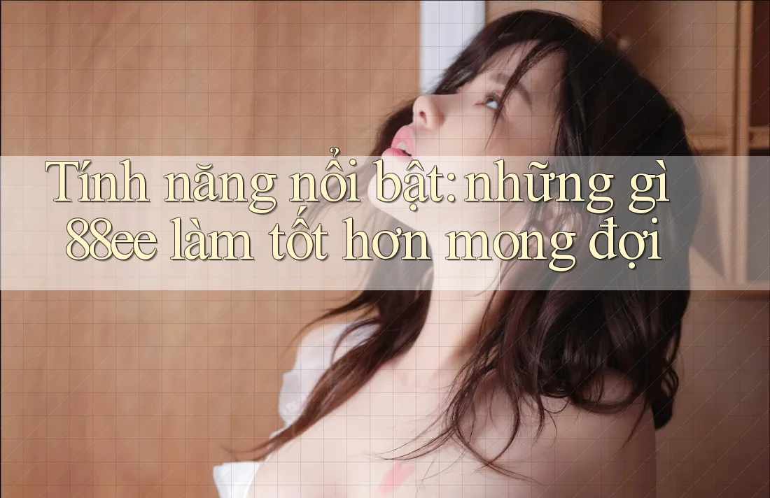 Tính năng nổi bật: những gì 88ee làm tốt hơn mong đợi