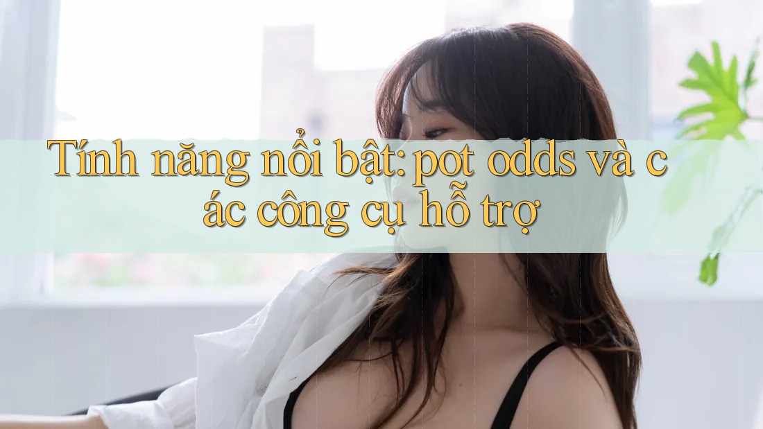 Tính năng nổi bật: pot odds và các công cụ hỗ trợ