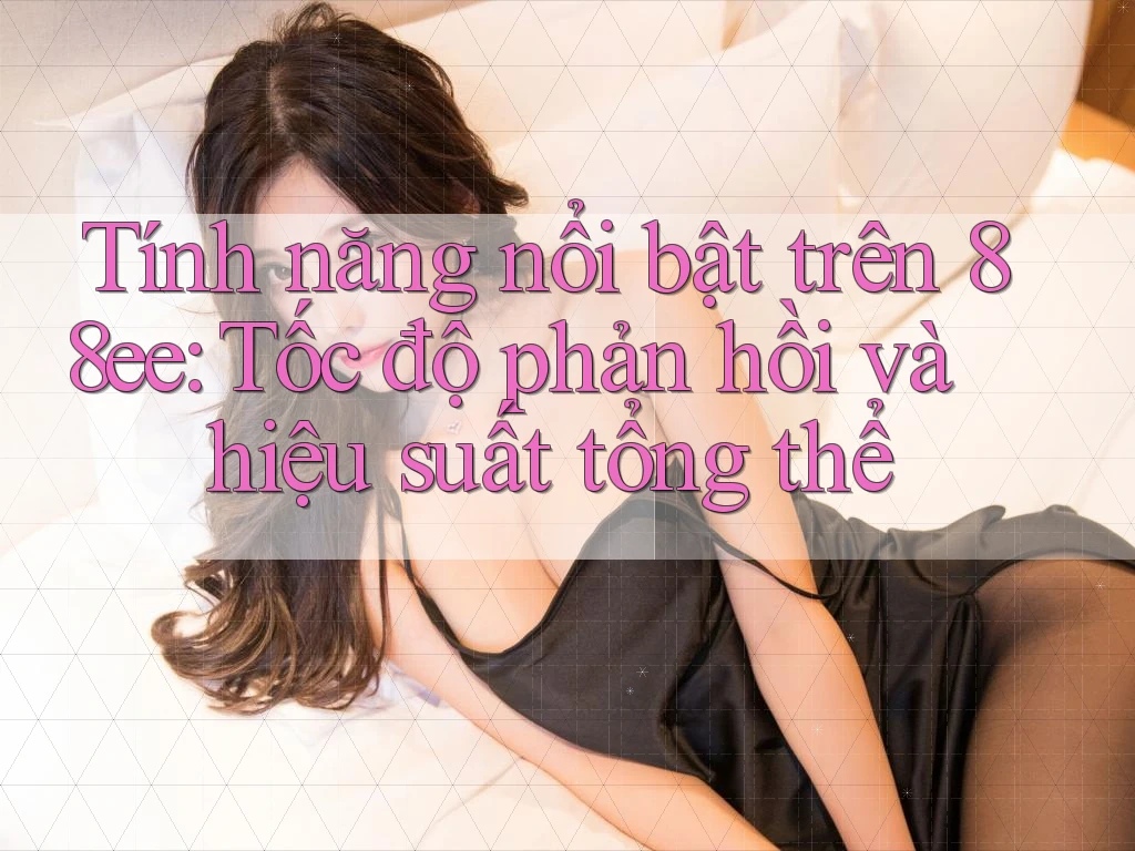 Tính năng nổi bật trên 88ee: Tốc độ phản hồi và hiệu suất tổng thể