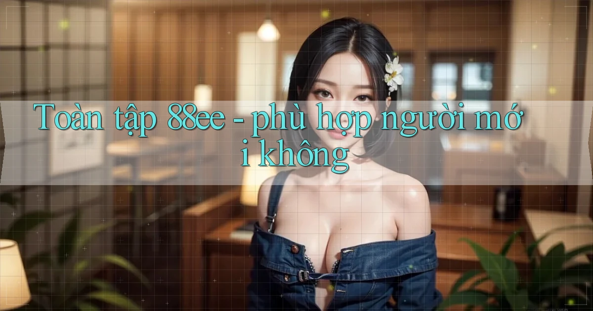 Toàn tập 88ee   phù hợp người mới không